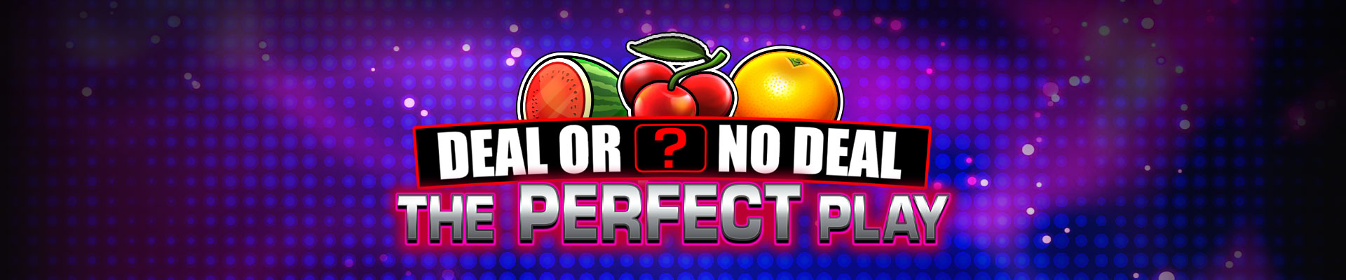 Deal or No Deal: The Perfect Play logo art showing classic fruit machine symbols including watermelon, cherries and orange